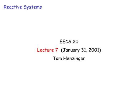 EECS 20 Lecture 7 (January 31, 2001) Tom Henzinger Reactive Systems.