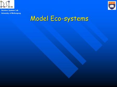 Model Eco-systems Decision Systems Lab University of Wollongong.