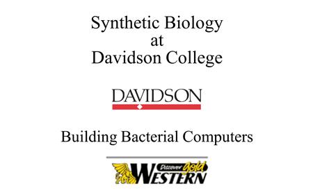 Synthetic Biology at Davidson College Building Bacterial Computers.