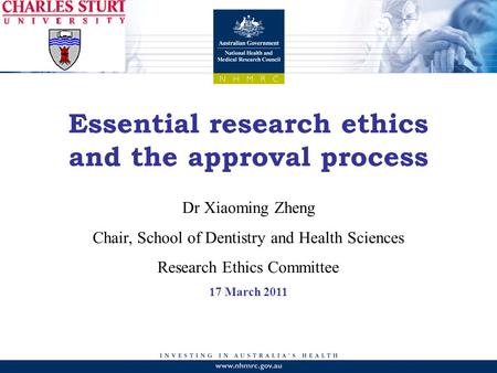 Essential research ethics and the approval process Dr Xiaoming Zheng Chair, School of Dentistry and Health Sciences Research Ethics Committee 17 March.