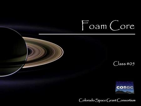Colorado Space Grant Consortium Foam Core Class #05 Foam Core Class #05.