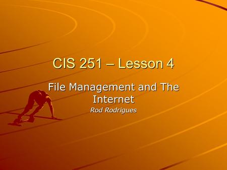 CIS 251 – Lesson 4 File Management and The Internet Rod Rodrigues.