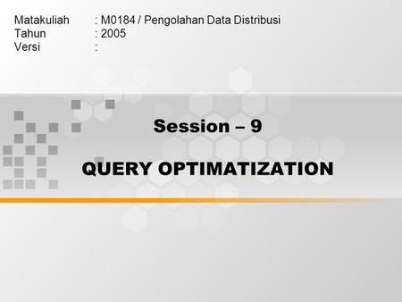 Session – 9 QUERY OPTIMATIZATION Matakuliah: M0184 / Pengolahan Data Distribusi Tahun: 2005 Versi: