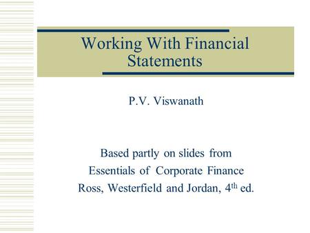Working With Financial Statements P.V. Viswanath Based partly on slides from Essentials of Corporate Finance Ross, Westerfield and Jordan, 4 th ed.