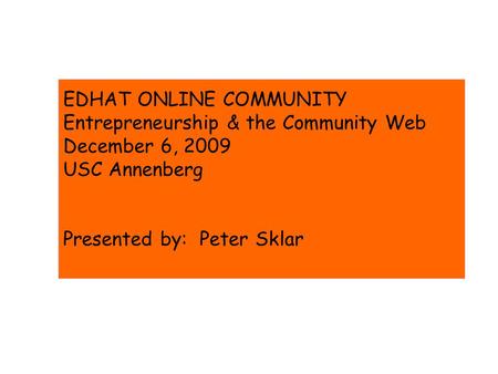 EDHAT ONLINE COMMUNITY Entrepreneurship & the Community Web December 6, 2009 USC Annenberg Presented by: Peter Sklar.