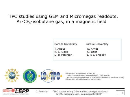 D. Peterson “TPC studies using GEM and Micromegas readouts, Ar-CF 4 -isobutane gas, in a magnetic field” 1 TPC studies using GEM and Micromegas readouts,