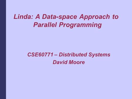 Linda: A Data-space Approach to Parallel Programming CSE60771 – Distributed Systems David Moore.