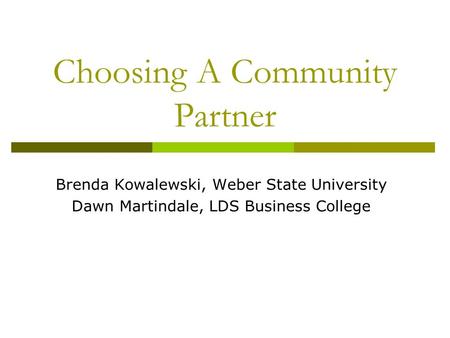Choosing A Community Partner Brenda Kowalewski, Weber State University Dawn Martindale, LDS Business College.