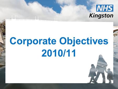 Corporate Objectives 2010/11. Aspirations for March 2011 Financial close achieved for Surbiton Polyclinic. PCT functions integrated with RBK and the SWL.