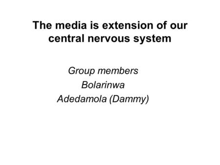 The media is extension of our central nervous system Group members Bolarinwa Adedamola (Dammy)