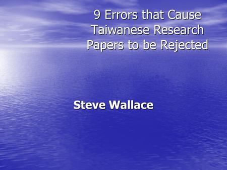9 Errors that Cause Taiwanese Research Papers to be Rejected Steve Wallace.