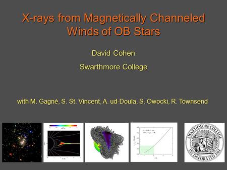 X-rays from Magnetically Channeled Winds of OB Stars David Cohen Swarthmore College with M. Gagné, S. St. Vincent, A. ud-Doula, S. Owocki, R. Townsend.