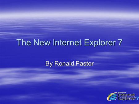 The New Internet Explorer 7 By Ronald Pastor. Overview  Makes everyday web surfing easier –Internet Explorer 7 provides improved navigation through tabbed.