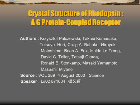 Crystal Structure of Rhodopsin : A G Protein-Coupled Receptor Authors : Krzysztof Palczewski, Takasi Kumasaka, Tetsuya Hori, Craig A. Behnke, Hiroyuki.