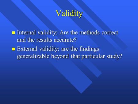 Validity n Internal validity: Are the methods correct and the results accurate? n External validity: are the findings generalizable beyond that particular.