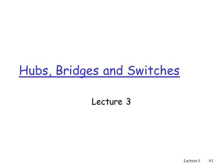 Lecture 3#1#1 Hubs, Bridges and Switches Lecture 3.