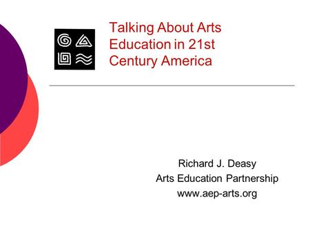Talking About Arts Education in 21st Century America Richard J. Deasy Arts Education Partnership www.aep-arts.org.