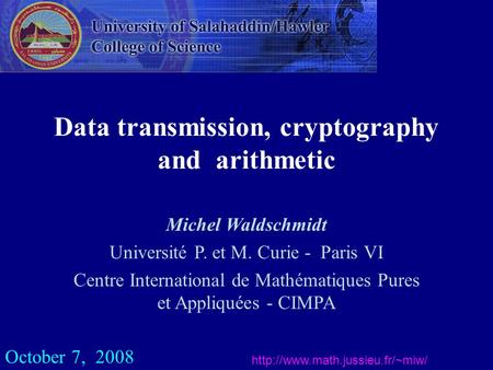 Data transmission, cryptography and arithmetic  October 7, 2008 Michel Waldschmidt Université P. et M. Curie - Paris VI.