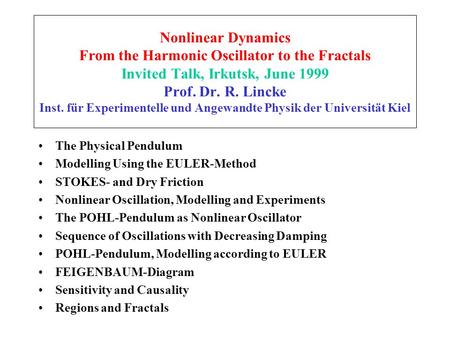 Nonlinear Dynamics From the Harmonic Oscillator to the Fractals Invited Talk, Irkutsk, June 1999 Prof. Dr. R. Lincke Inst. für Experimentelle und Angewandte.