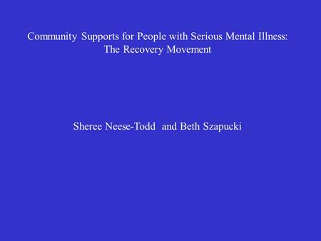 Community Supports for People with Serious Mental Illness: The Recovery Movement Sheree Neese-Todd and Beth Szapucki.