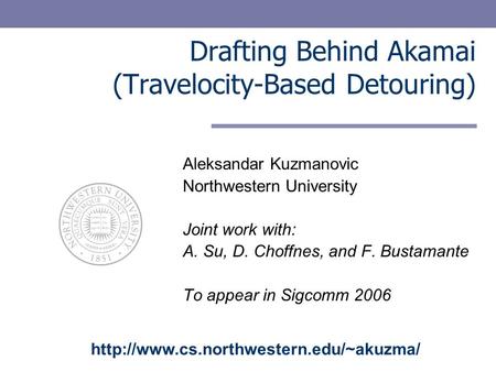 Drafting Behind Akamai (Travelocity-Based Detouring) Aleksandar Kuzmanovic Northwestern University Joint work with: A. Su, D. Choffnes, and F. Bustamante.