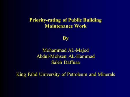 Priority-rating of Public Building Maintenance Work By Mohammad AL-Majed Abdul-Mohsen AL-Hammad Saleh Daffuaa King Fahd University of Petroleum and Minerals.