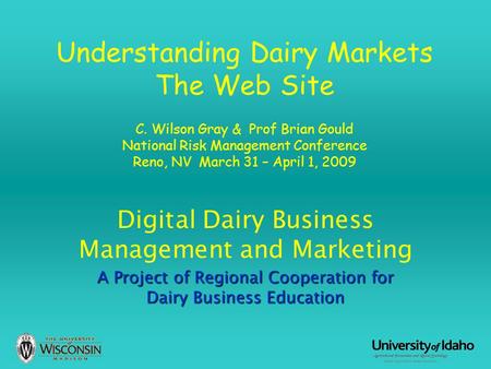 Understanding Dairy Markets The Web Site C. Wilson Gray & Prof Brian Gould National Risk Management Conference Reno, NV March 31 – April 1, 2009 Digital.