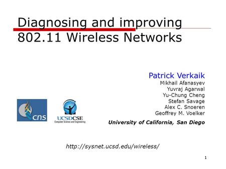 11 Diagnosing and improving 802.11 Wireless Networks Patrick Verkaik Mikhail Afanasyev Yuvraj Agarwal Yu-Chung Cheng Stefan Savage Alex C. Snoeren Geoffrey.