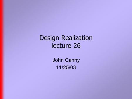 Design Realization lecture 26 John Canny 11/25/03.