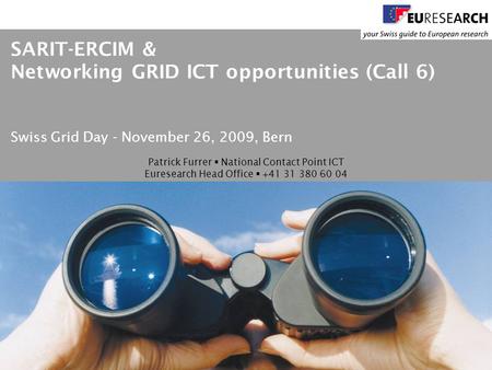 Patrick Furrer  National Contact Point ICT Euresearch Head Office  +41 31 380 60 04 SARIT-ERCIM & Networking GRID ICT opportunities (Call 6) Swiss Grid.