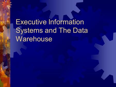 Executive Information Systems and The Data Warehouse.