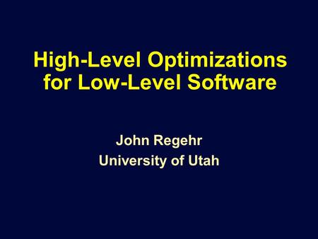 High-Level Optimizations for Low-Level Software John Regehr University of Utah.