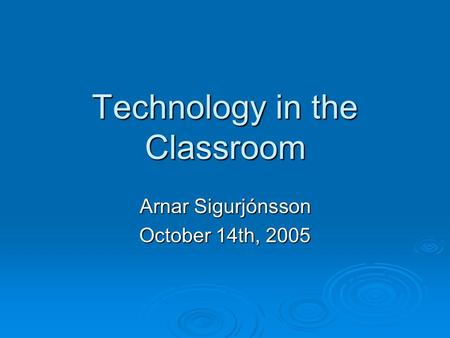 Technology in the Classroom Arnar Sigurjónsson October 14th, 2005.