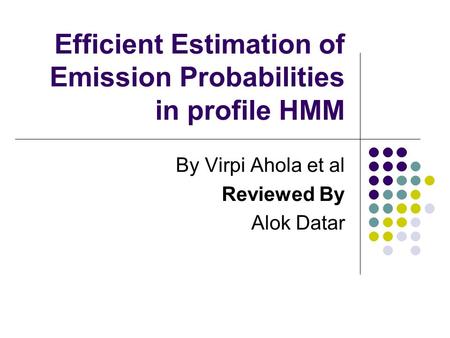 Efficient Estimation of Emission Probabilities in profile HMM By Virpi Ahola et al Reviewed By Alok Datar.