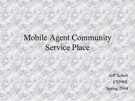 Mobile Agent Community Service Place Jeff Schott CS590L Spring 2004.
