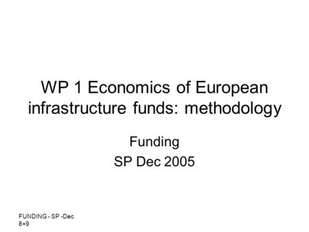 FUNDING - SP -Dec 8+9 WP 1 Economics of European infrastructure funds: methodology Funding SP Dec 2005.
