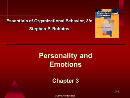 © 2005 Prentice-Hall 3-1 Personality and Emotions Chapter 3 Essentials of Organizational Behavior, 8/e Stephen P. Robbins Essentials of Organizational.