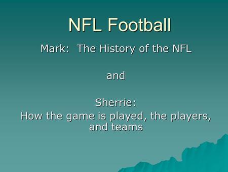 NFL Football Mark: The History of the NFL andSherrie: How the game is played, the players, and teams.