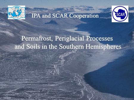 Permafrost, Periglacial Processes and Soils in the Southern Hemispheres and Soils in the Southern Hemispheres IPA and SCAR Cooperation.