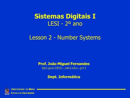 Sistemas Digitais I LESI - 2º ano Lesson 2 - Number Systems U NIVERSIDADE DO M INHO E SCOLA DE E NGENHARIA Prof. João Miguel Fernandes