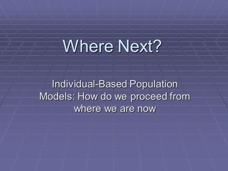 Where Next? Individual-Based Population Models: How do we proceed from where we are now.