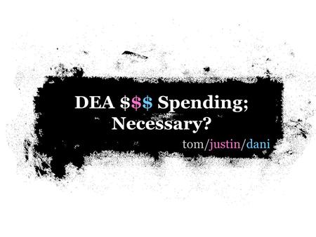Tom/justin/dani DEA $$$ Spending; Necessary?. Introduction.