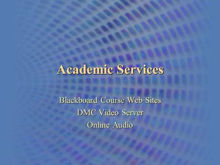 Academic Services Blackboard Course Web Sites DMC Video Server Online Audio.