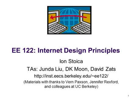 1 EE 122: Internet Design Principles Ion Stoica TAs: Junda Liu, DK Moon, David Zats  (Materials with thanks to Vern.