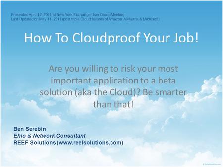 How To Cloudproof Your Job! Are you willing to risk your most important application to a beta solution (aka the Cloud)? Be smarter than that! Presented.