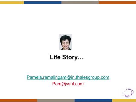 Pamela.ramalingam@in.thalesgroup.com Pam@vsnl.com Life Story… Pamela.ramalingam@in.thalesgroup.com Pam@vsnl.com.