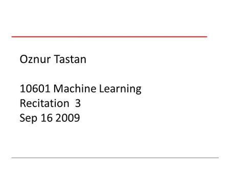 Oznur Tastan 10601 Machine Learning Recitation 3 Sep 16 2009.