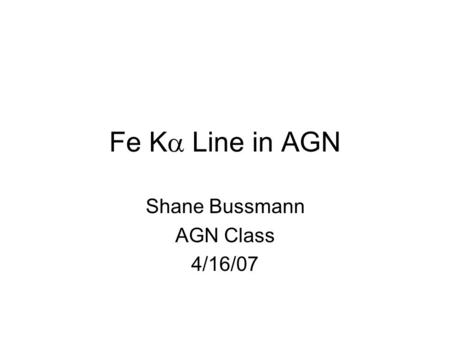 Fe K  Line in AGN Shane Bussmann AGN Class 4/16/07.