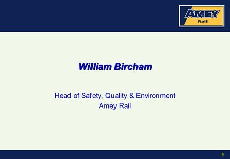 1 William Bircham Head of Safety, Quality & Environment Amey Rail.