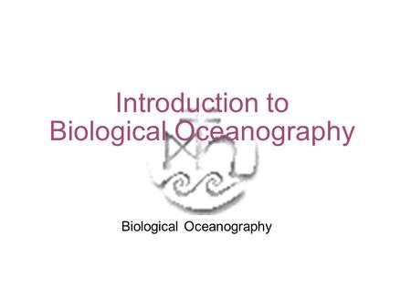 Introduction to Biological Oceanography Biological Oceanography.